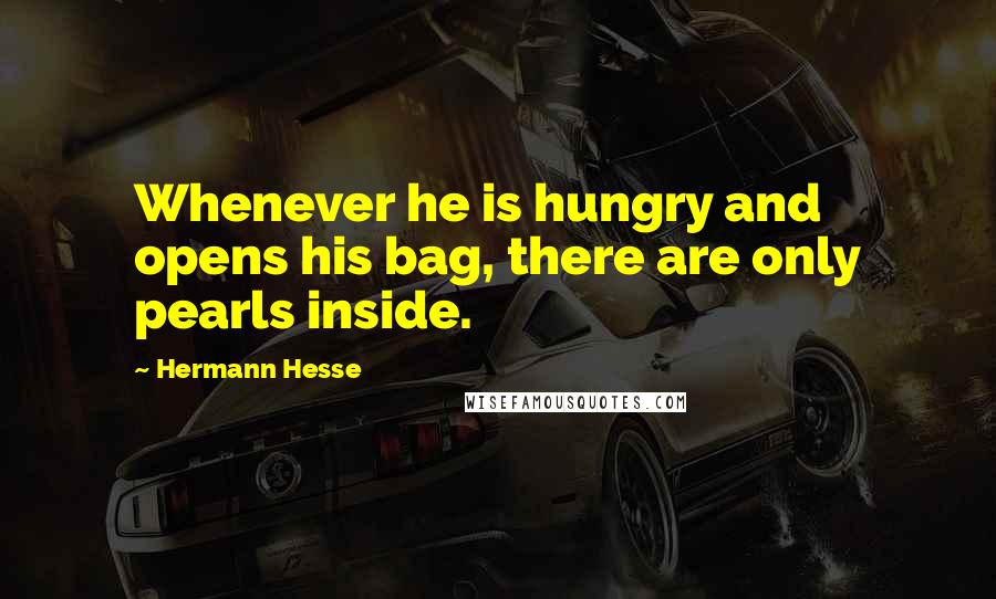 Hermann Hesse Quotes: Whenever he is hungry and opens his bag, there are only pearls inside.