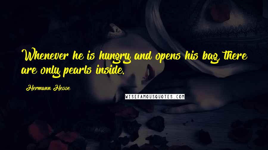 Hermann Hesse Quotes: Whenever he is hungry and opens his bag, there are only pearls inside.