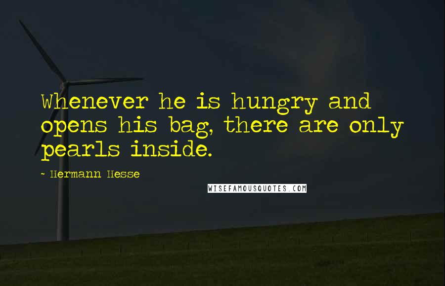 Hermann Hesse Quotes: Whenever he is hungry and opens his bag, there are only pearls inside.