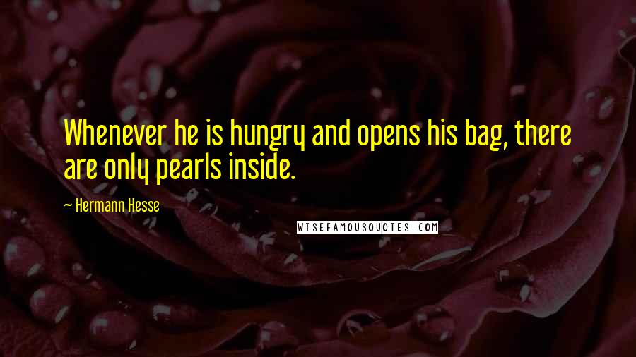 Hermann Hesse Quotes: Whenever he is hungry and opens his bag, there are only pearls inside.