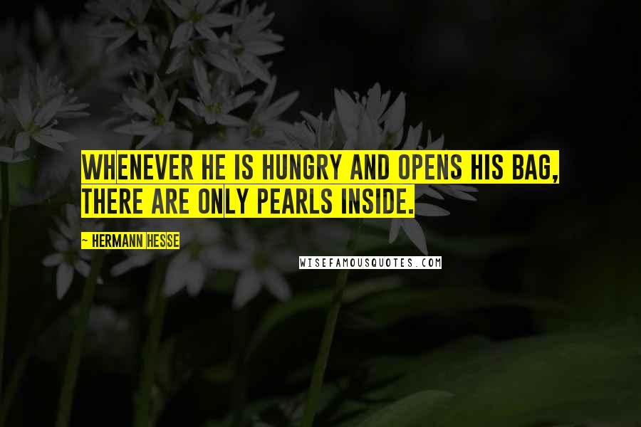 Hermann Hesse Quotes: Whenever he is hungry and opens his bag, there are only pearls inside.