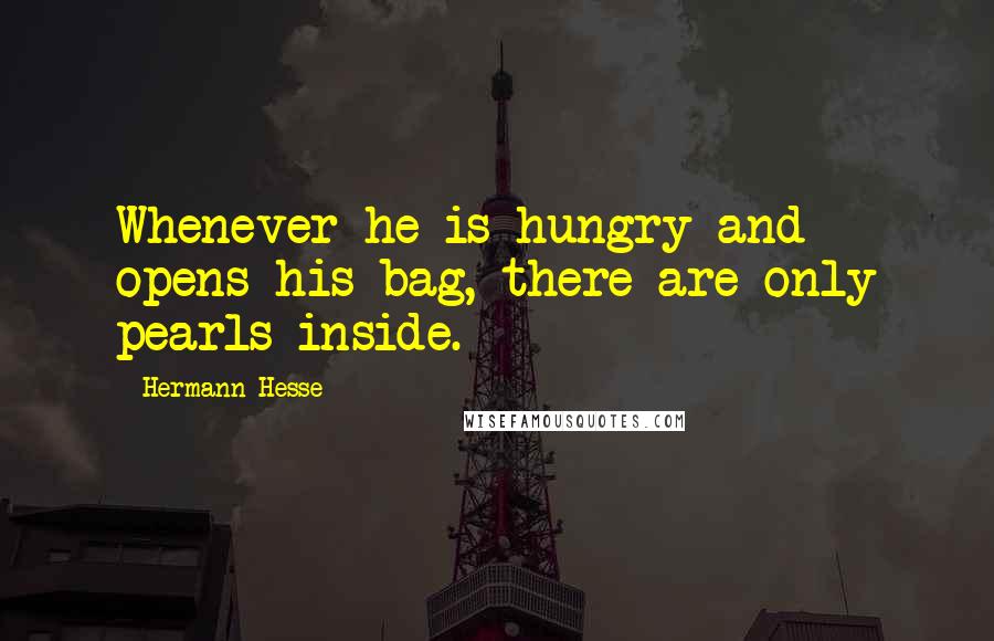 Hermann Hesse Quotes: Whenever he is hungry and opens his bag, there are only pearls inside.