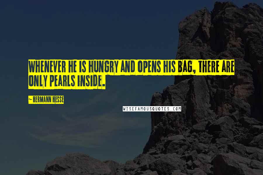 Hermann Hesse Quotes: Whenever he is hungry and opens his bag, there are only pearls inside.