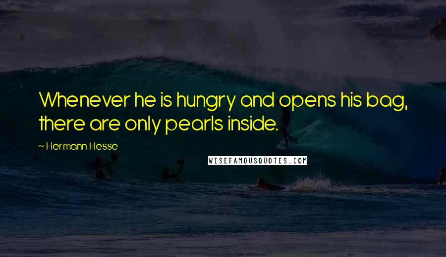 Hermann Hesse Quotes: Whenever he is hungry and opens his bag, there are only pearls inside.