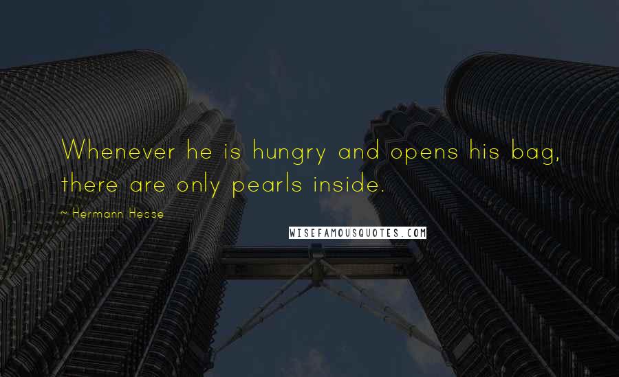 Hermann Hesse Quotes: Whenever he is hungry and opens his bag, there are only pearls inside.