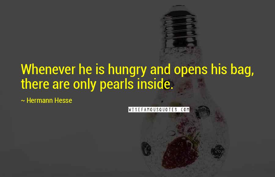 Hermann Hesse Quotes: Whenever he is hungry and opens his bag, there are only pearls inside.