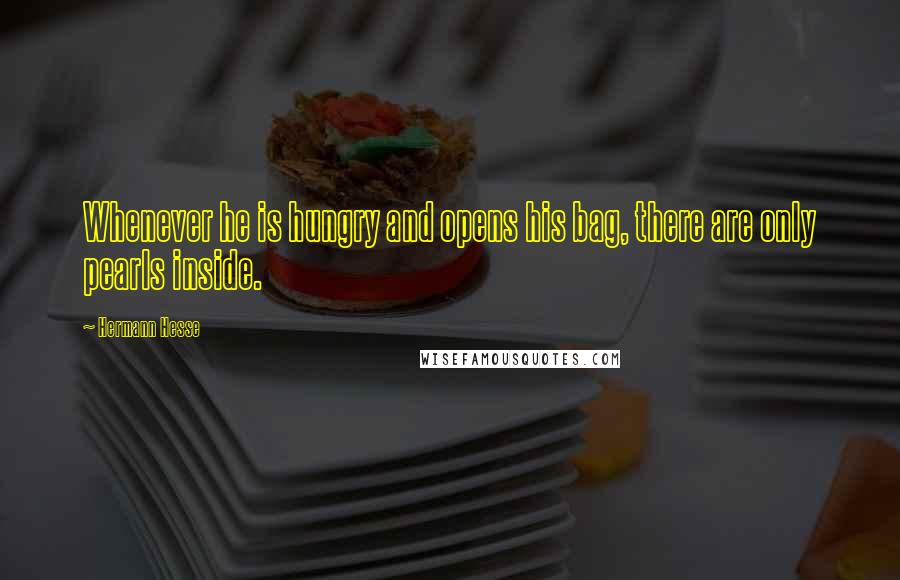 Hermann Hesse Quotes: Whenever he is hungry and opens his bag, there are only pearls inside.