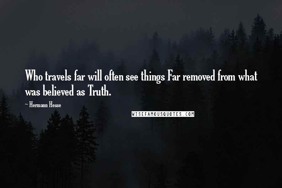 Hermann Hesse Quotes: Who travels far will often see things Far removed from what was believed as Truth.