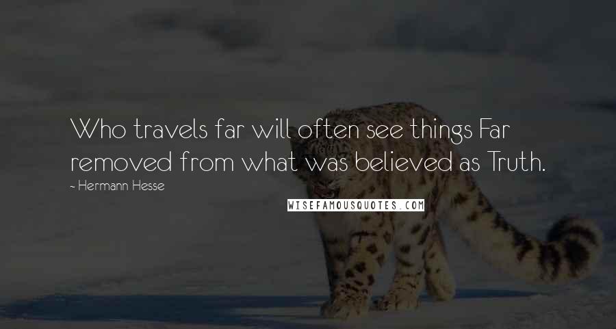 Hermann Hesse Quotes: Who travels far will often see things Far removed from what was believed as Truth.