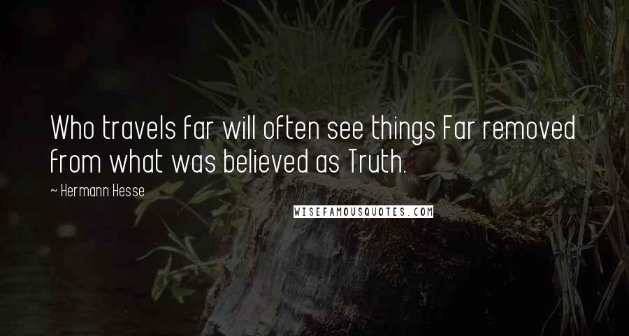 Hermann Hesse Quotes: Who travels far will often see things Far removed from what was believed as Truth.