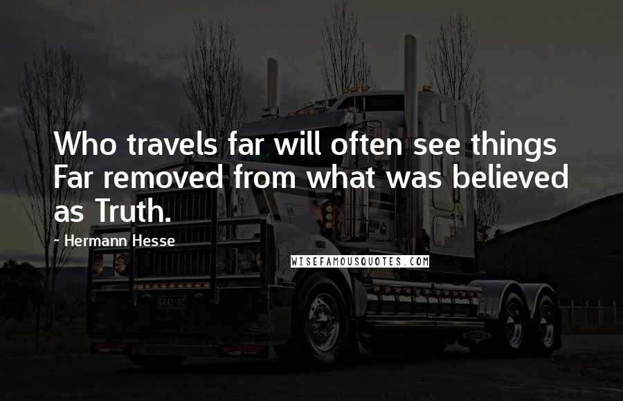 Hermann Hesse Quotes: Who travels far will often see things Far removed from what was believed as Truth.