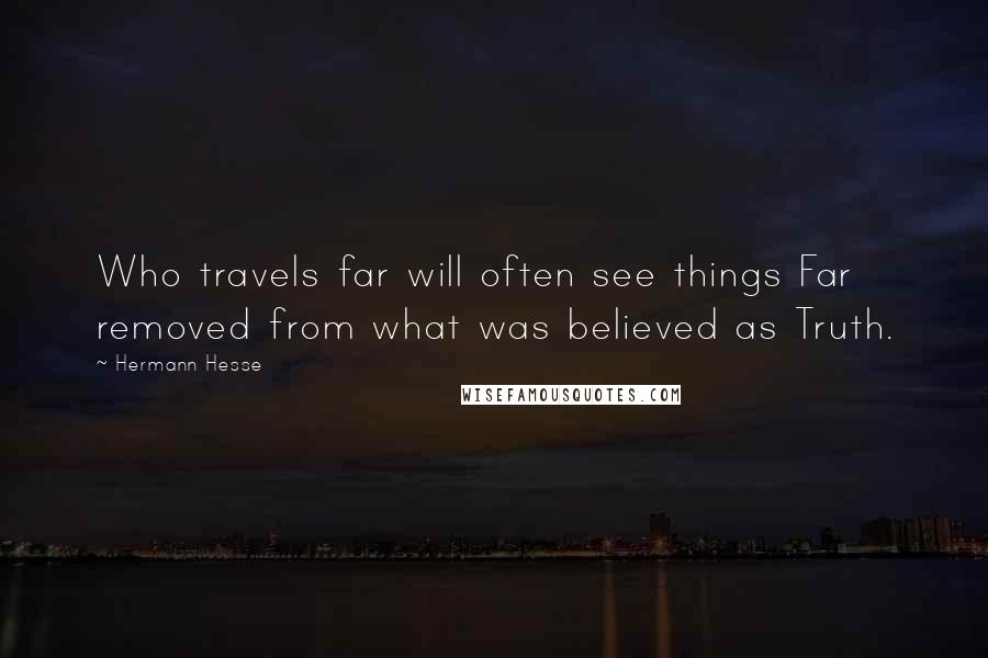 Hermann Hesse Quotes: Who travels far will often see things Far removed from what was believed as Truth.