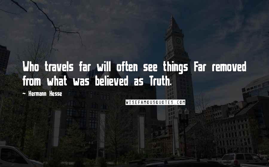 Hermann Hesse Quotes: Who travels far will often see things Far removed from what was believed as Truth.