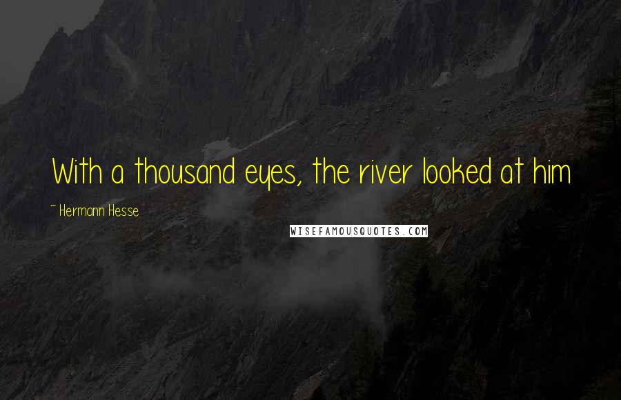 Hermann Hesse Quotes: With a thousand eyes, the river looked at him