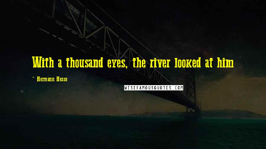 Hermann Hesse Quotes: With a thousand eyes, the river looked at him