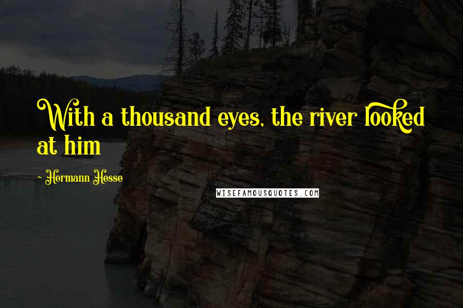 Hermann Hesse Quotes: With a thousand eyes, the river looked at him