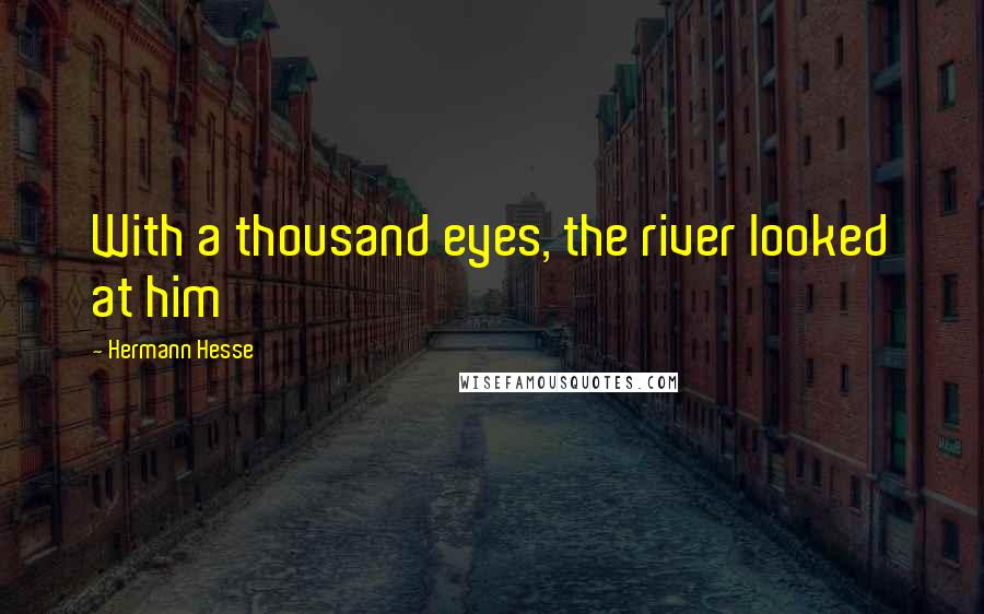 Hermann Hesse Quotes: With a thousand eyes, the river looked at him