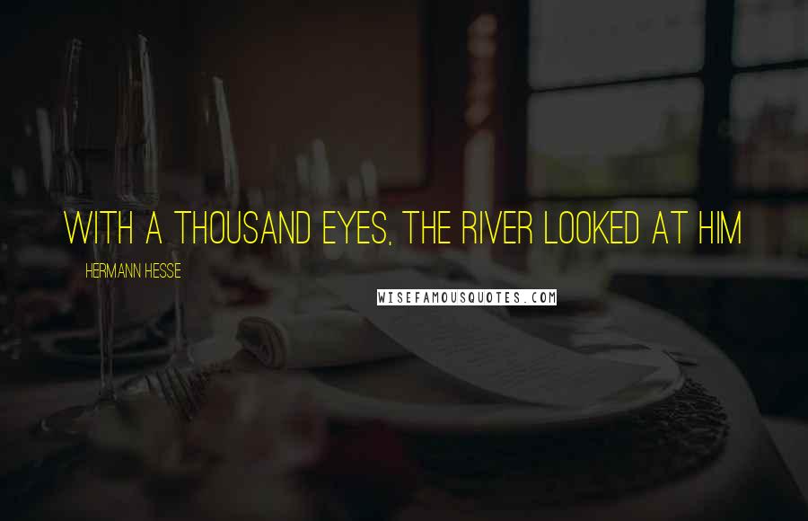 Hermann Hesse Quotes: With a thousand eyes, the river looked at him