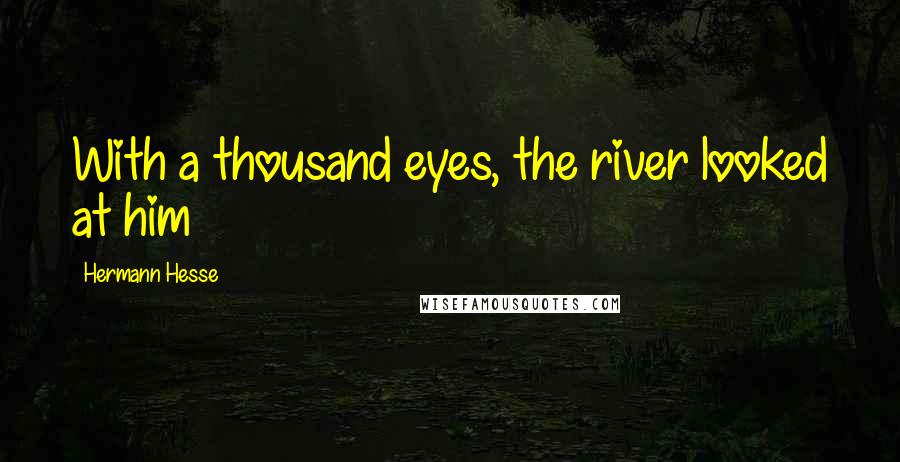 Hermann Hesse Quotes: With a thousand eyes, the river looked at him