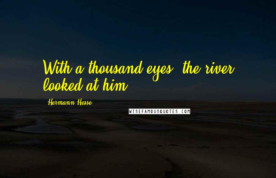 Hermann Hesse Quotes: With a thousand eyes, the river looked at him