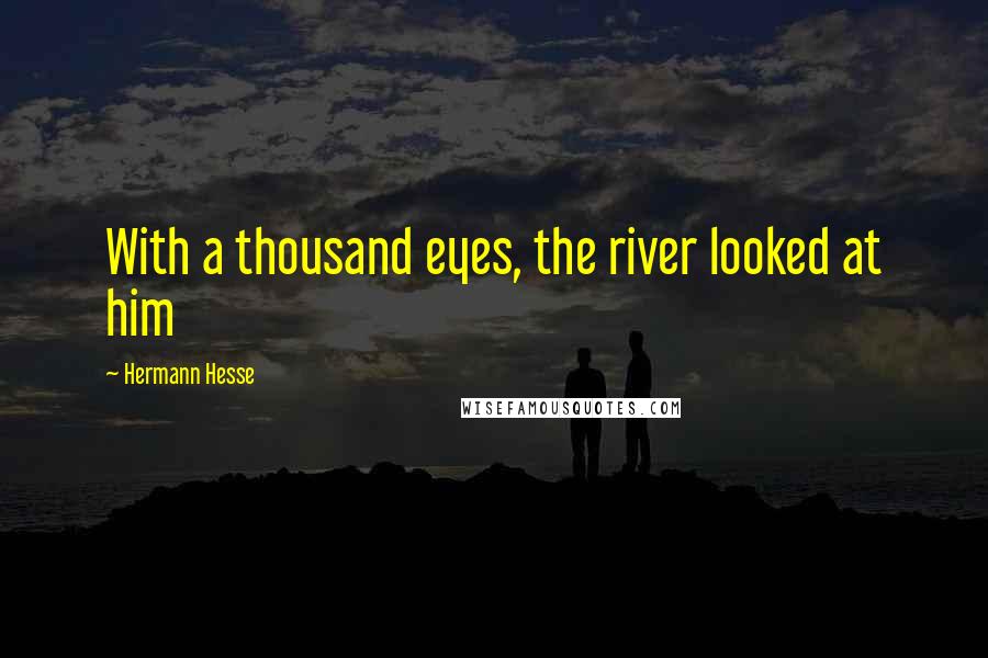 Hermann Hesse Quotes: With a thousand eyes, the river looked at him