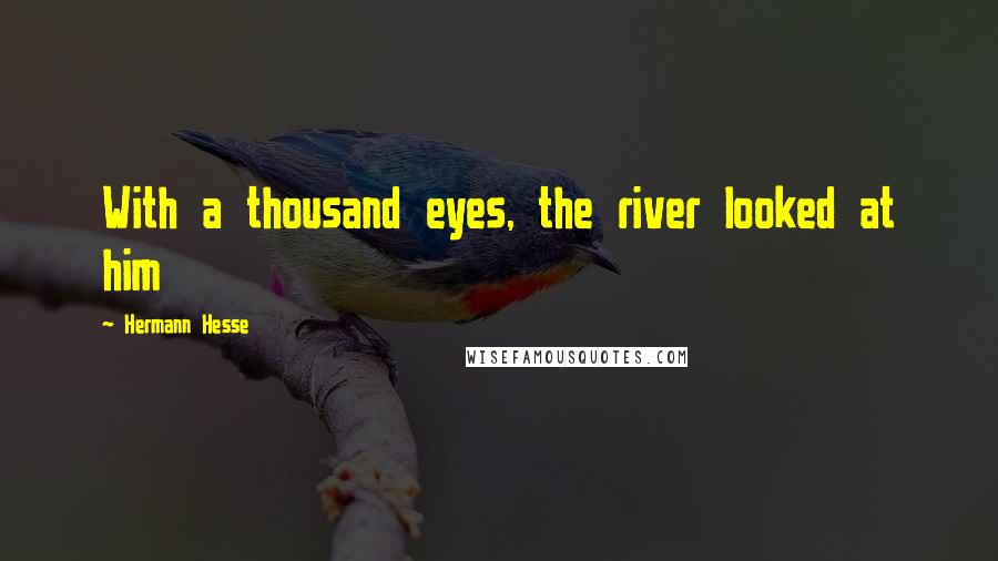 Hermann Hesse Quotes: With a thousand eyes, the river looked at him