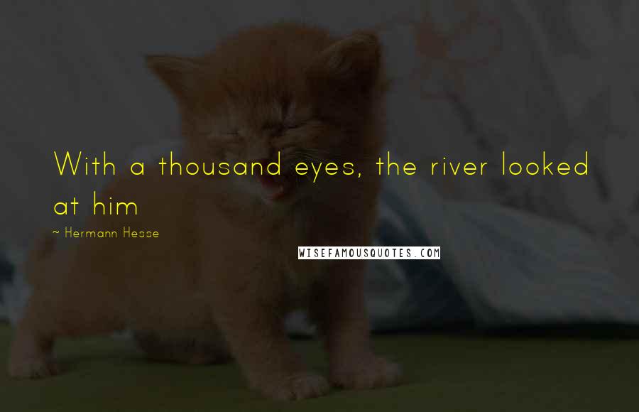 Hermann Hesse Quotes: With a thousand eyes, the river looked at him