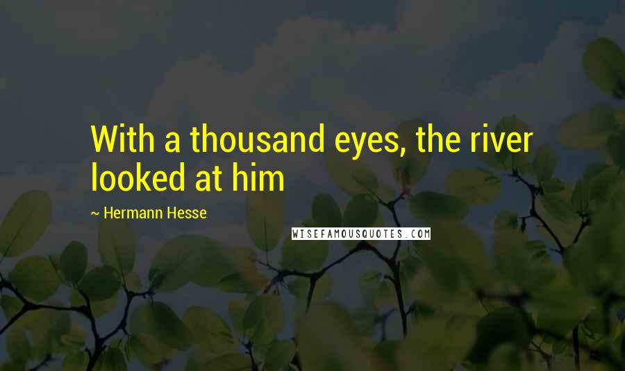 Hermann Hesse Quotes: With a thousand eyes, the river looked at him