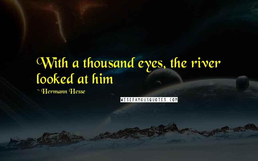 Hermann Hesse Quotes: With a thousand eyes, the river looked at him