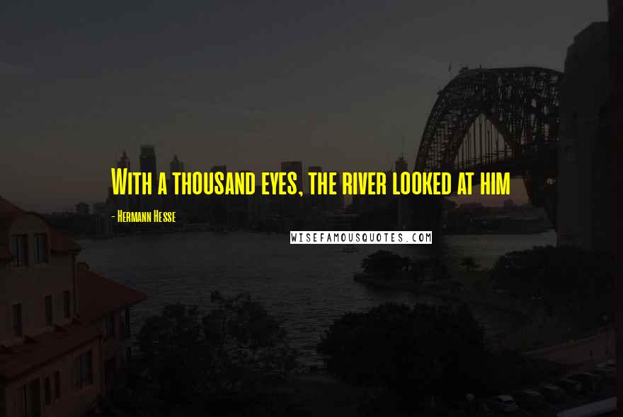 Hermann Hesse Quotes: With a thousand eyes, the river looked at him