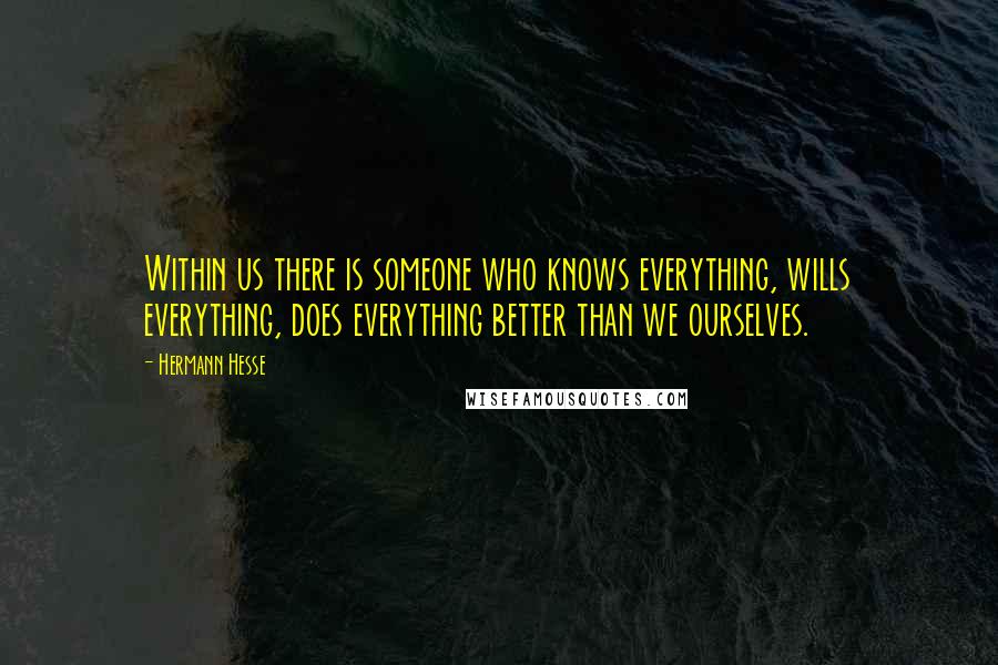 Hermann Hesse Quotes: Within us there is someone who knows everything, wills everything, does everything better than we ourselves.
