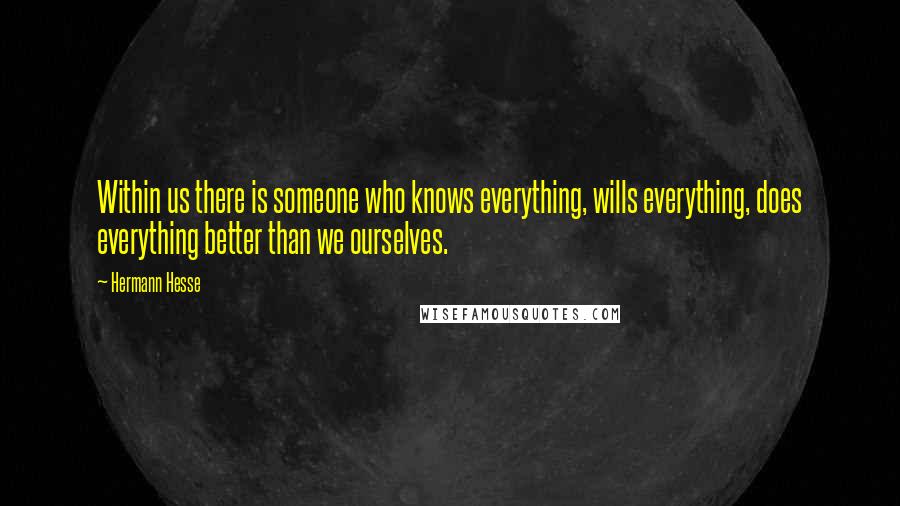Hermann Hesse Quotes: Within us there is someone who knows everything, wills everything, does everything better than we ourselves.