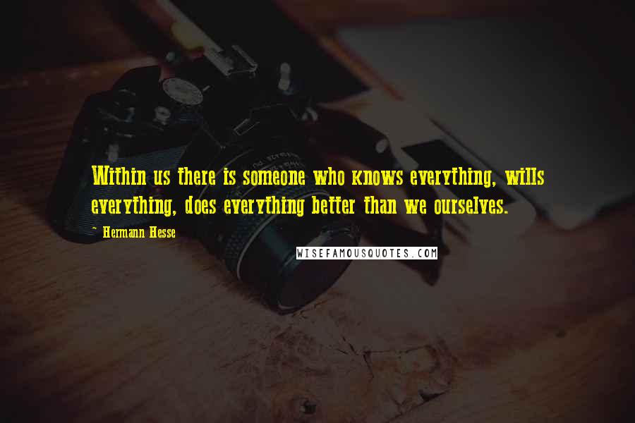 Hermann Hesse Quotes: Within us there is someone who knows everything, wills everything, does everything better than we ourselves.