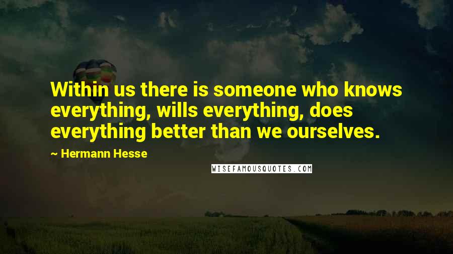 Hermann Hesse Quotes: Within us there is someone who knows everything, wills everything, does everything better than we ourselves.