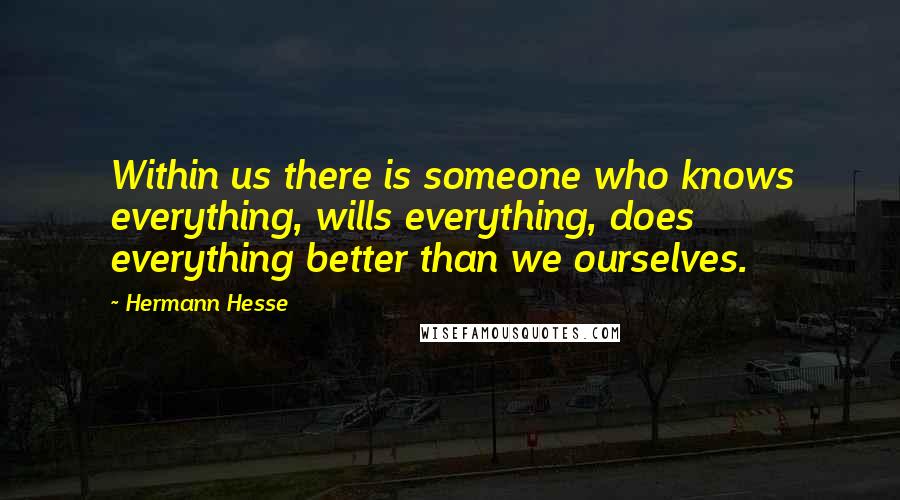 Hermann Hesse Quotes: Within us there is someone who knows everything, wills everything, does everything better than we ourselves.