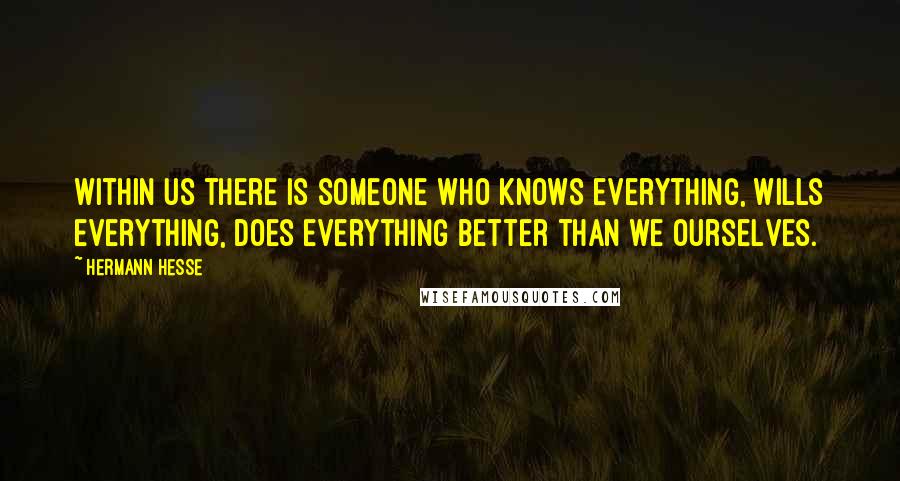 Hermann Hesse Quotes: Within us there is someone who knows everything, wills everything, does everything better than we ourselves.