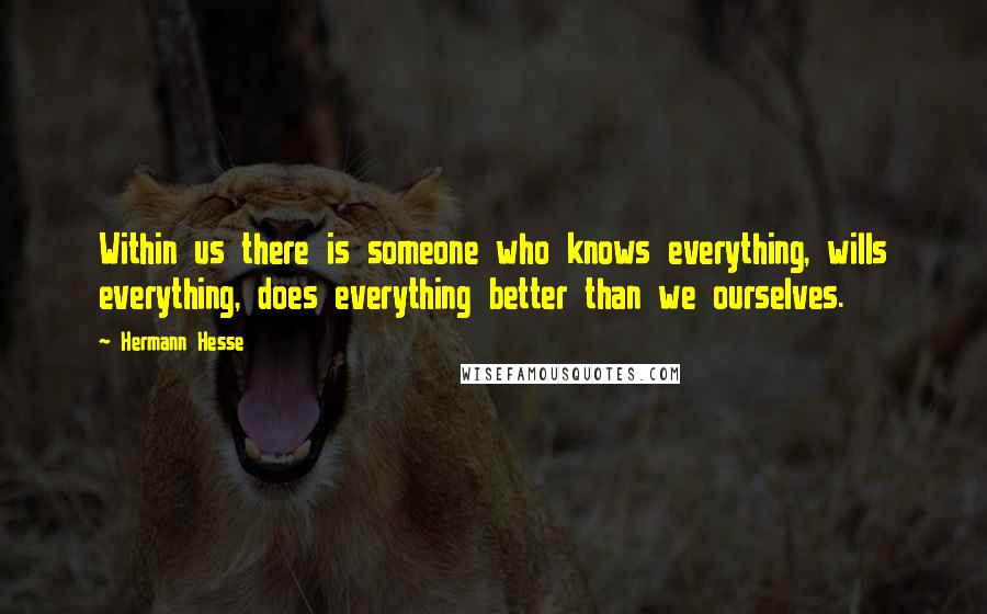 Hermann Hesse Quotes: Within us there is someone who knows everything, wills everything, does everything better than we ourselves.