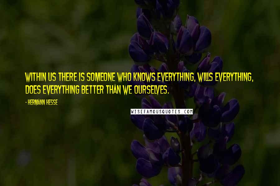 Hermann Hesse Quotes: Within us there is someone who knows everything, wills everything, does everything better than we ourselves.