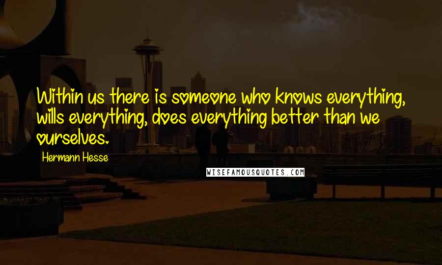 Hermann Hesse Quotes: Within us there is someone who knows everything, wills everything, does everything better than we ourselves.