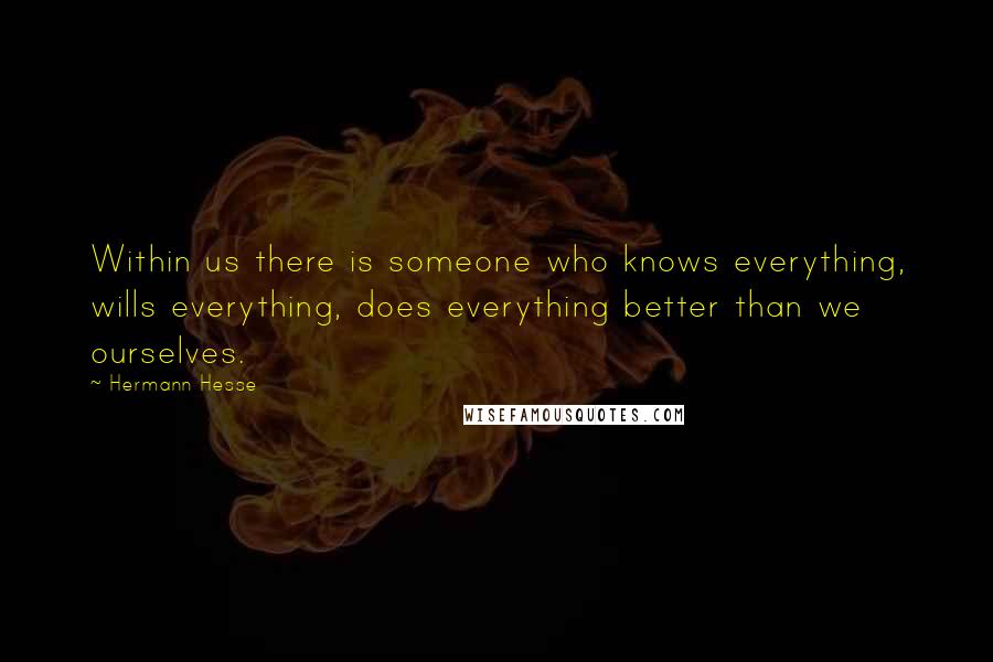 Hermann Hesse Quotes: Within us there is someone who knows everything, wills everything, does everything better than we ourselves.
