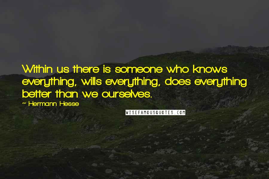 Hermann Hesse Quotes: Within us there is someone who knows everything, wills everything, does everything better than we ourselves.