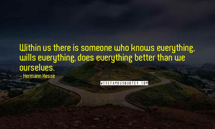 Hermann Hesse Quotes: Within us there is someone who knows everything, wills everything, does everything better than we ourselves.