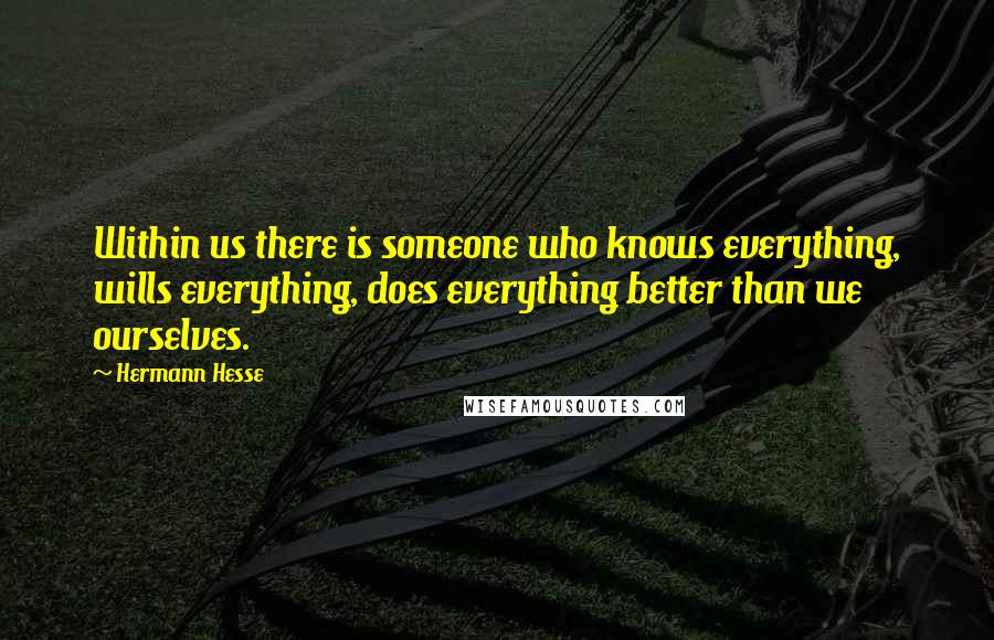 Hermann Hesse Quotes: Within us there is someone who knows everything, wills everything, does everything better than we ourselves.