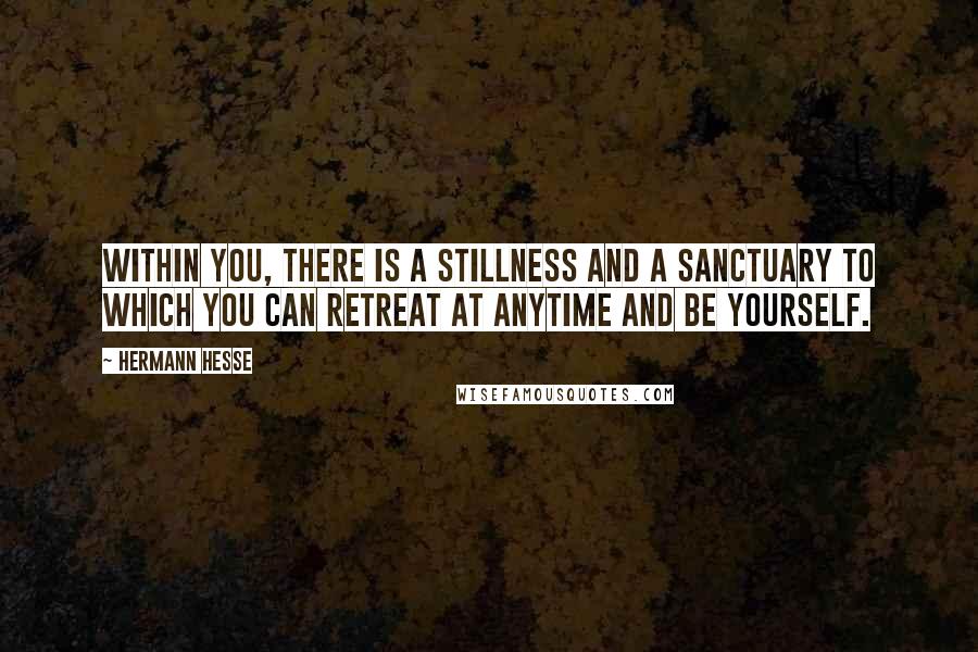 Hermann Hesse Quotes: Within you, there is a stillness and a sanctuary to which you can retreat at anytime and be yourself.