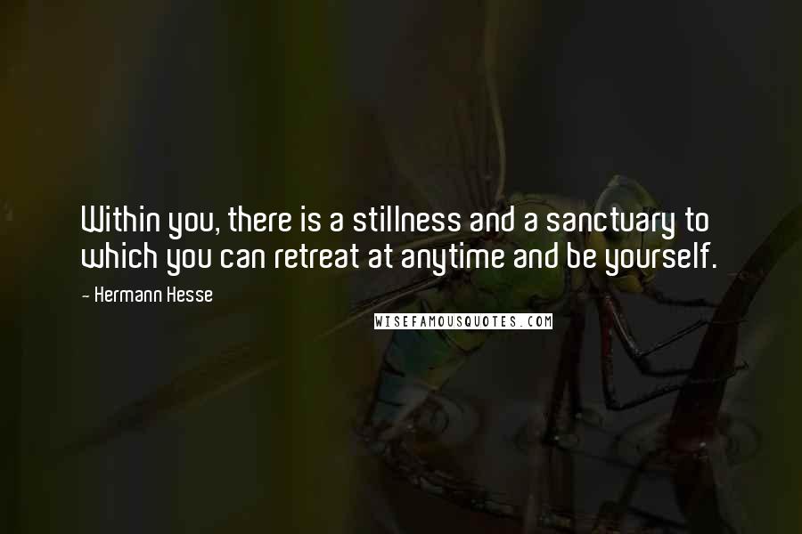Hermann Hesse Quotes: Within you, there is a stillness and a sanctuary to which you can retreat at anytime and be yourself.