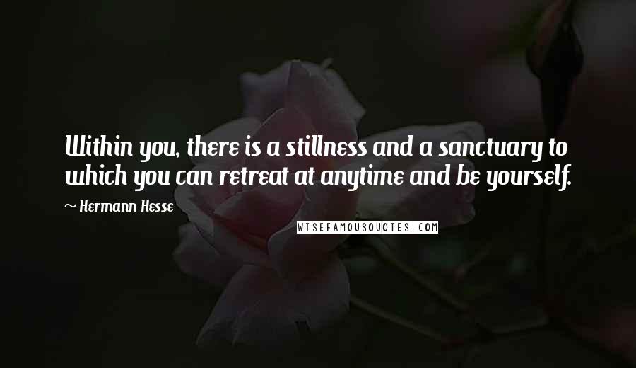 Hermann Hesse Quotes: Within you, there is a stillness and a sanctuary to which you can retreat at anytime and be yourself.