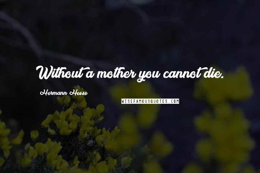 Hermann Hesse Quotes: Without a mother you cannot die.