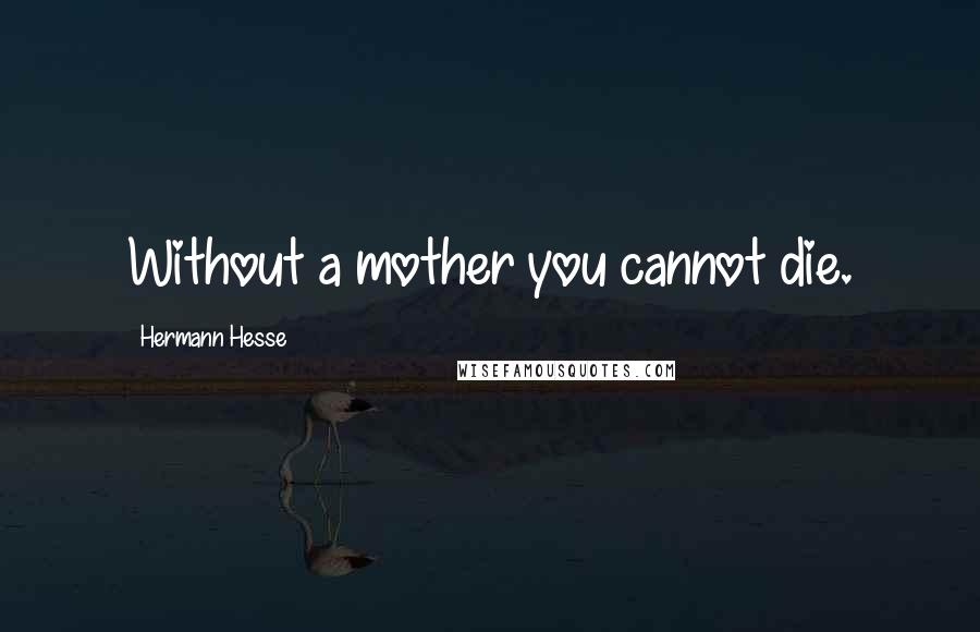 Hermann Hesse Quotes: Without a mother you cannot die.