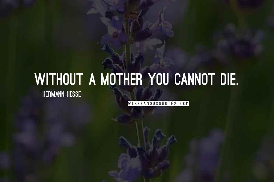 Hermann Hesse Quotes: Without a mother you cannot die.