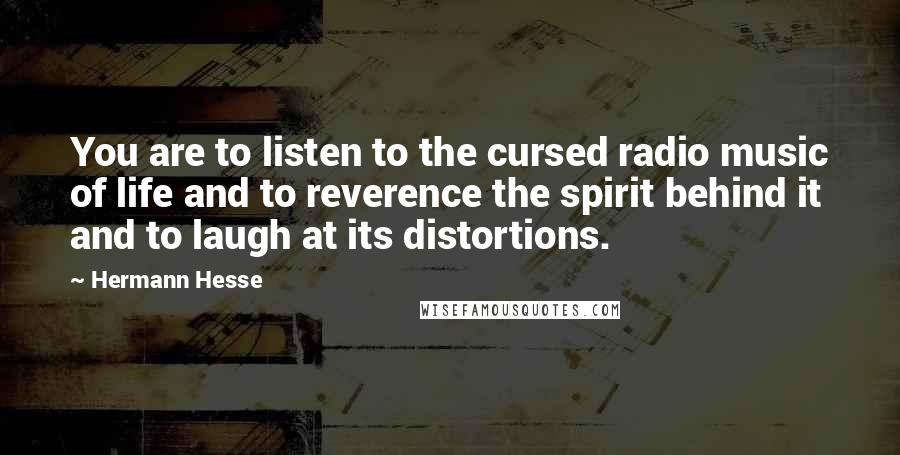 Hermann Hesse Quotes: You are to listen to the cursed radio music of life and to reverence the spirit behind it and to laugh at its distortions.